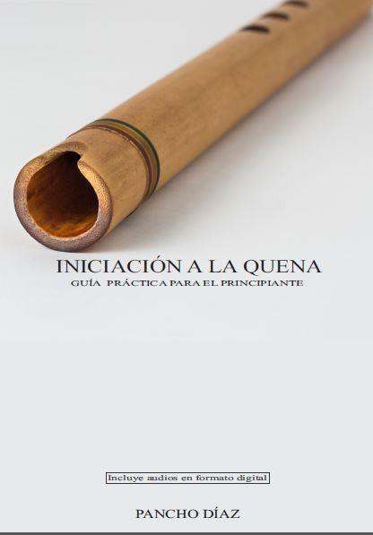 INICIACIÓN A LA QUENA: GUÍA PRÁCTICA PARA EL PRINCIPIANTE by Pancho Diaz